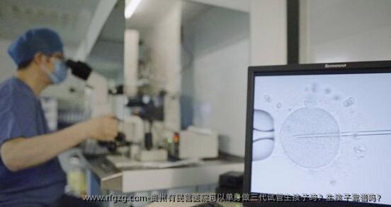 贵州有民营医院可以单身做三代试管生孩子吗？生孩子靠谱吗？