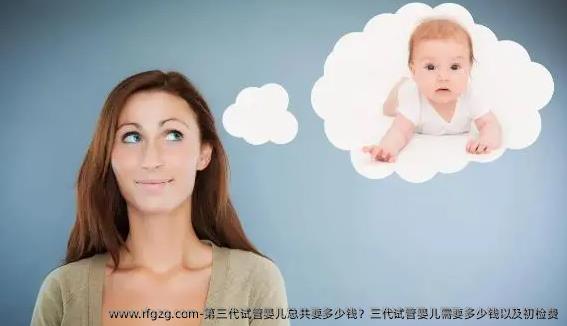 第三代代孕总共要多少钱？三代代孕需要多少钱以及初检费