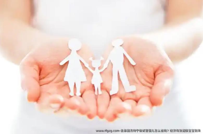 去泰国杰特宁做代孕怎么省钱？经济有效迎接宝宝到来