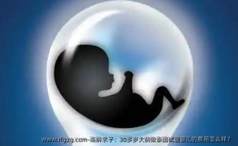 高龄求子：30多岁大龄做泰国代孕的费用怎么样？