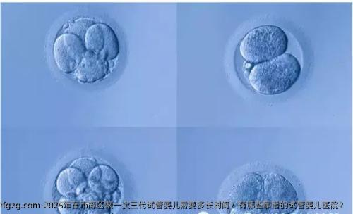 2025年在市南区做一次三代代孕需要多长时间？有哪些靠谱的代孕医院？