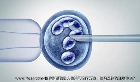 俄罗斯代孕费用与治疗方案，医院选择的注意事项？ 